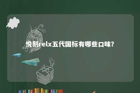 悦刻relx五代国标有哪些口味
？ 